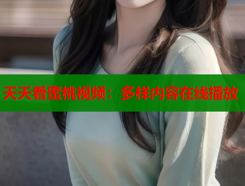 天天看蜜桃视频：多样内容在线播放  第1张