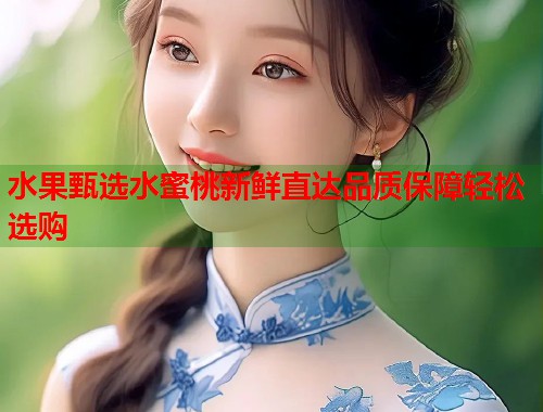 水果甄选水蜜桃新鲜直达品质保障轻松选购  第1张