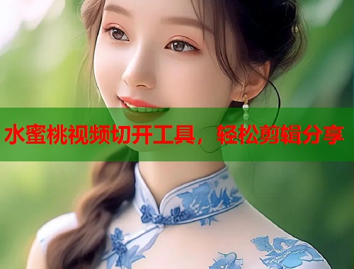 水蜜桃视频切开工具，轻松剪辑分享  第1张