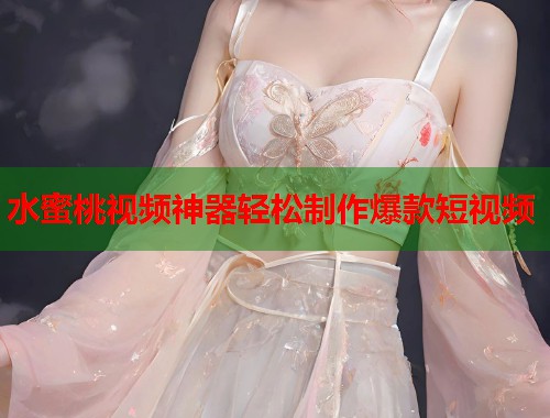 水蜜桃视频神器轻松制作爆款短视频  第2张