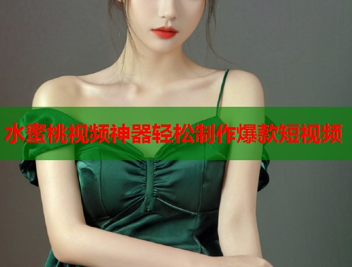 水蜜桃视频神器轻松制作爆款短视频  第1张