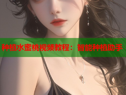 种植水蜜桃视频教程：智能种植助手  第1张