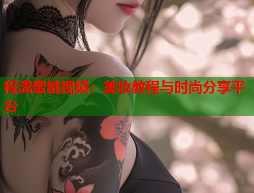 程潇蜜桃视频：美妆教程与时尚分享平台  第1张
