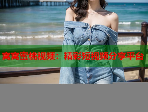 窝窝蜜桃视频：精彩短视频分享平台  第1张