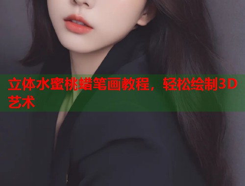 立体水蜜桃蜡笔画教程，轻松绘制3D艺术  第1张