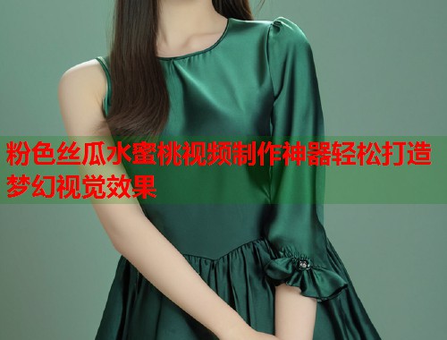 粉色丝瓜水蜜桃视频制作神器轻松打造梦幻视觉效果  第1张