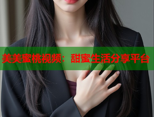 美美蜜桃视频：甜蜜生活分享平台  第1张