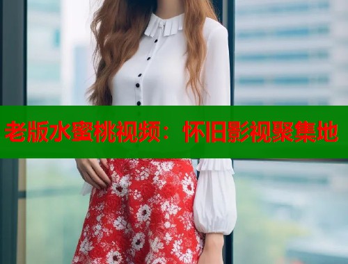 老版水蜜桃视频：怀旧影视聚集地  第1张