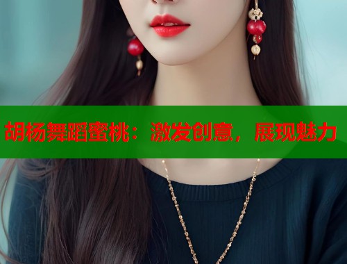 胡杨舞蹈蜜桃：激发创意，展现魅力  第1张