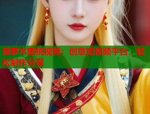 菠萝水蜜桃视频：创意短视频平台，轻松制作分享  第1张