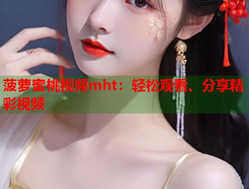 菠萝蜜桃视频mht：轻松观看、分享精彩视频  第1张