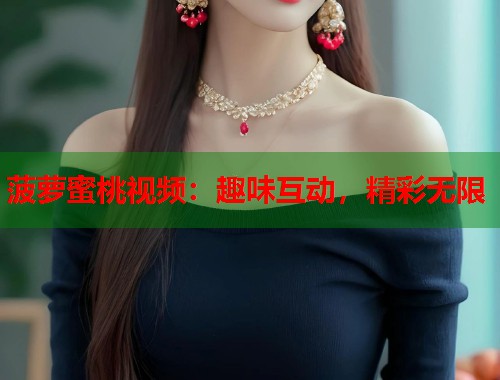 菠萝蜜桃视频：趣味互动，精彩无限  第1张