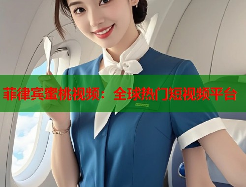 菲律宾蜜桃视频：全球热门短视频平台  第1张