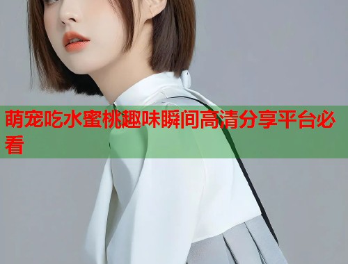 萌宠吃水蜜桃趣味瞬间高清分享平台必看  第1张