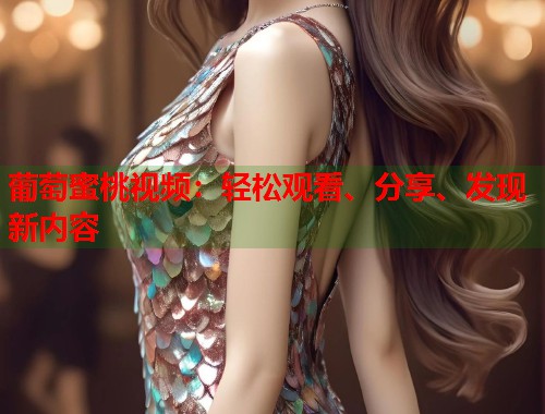 葡萄蜜桃视频：轻松观看、分享、发现新内容  第1张