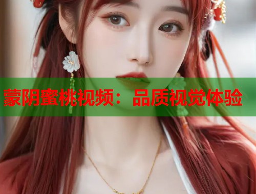 蒙阴蜜桃视频：品质视觉体验  第1张