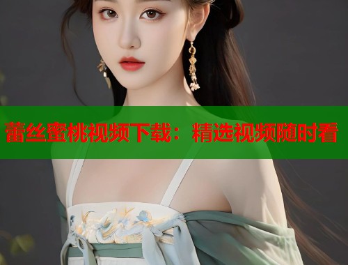 蕾丝蜜桃视频下载：精选视频随时看  第1张