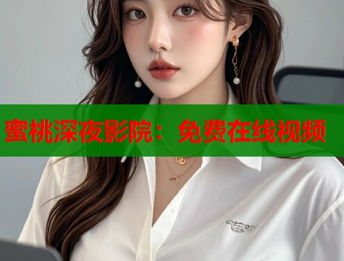 蜜桃深夜影院：免费在线视频  第1张