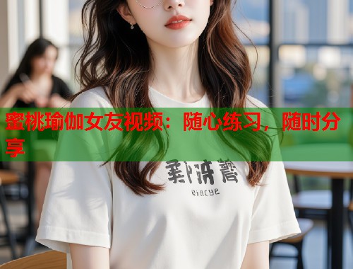 蜜桃瑜伽女友视频：随心练习，随时分享  第1张