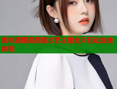 蜜桃直播高颜值才艺主播全天互动连线体验  第1张
