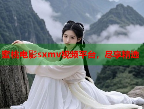 蜜桃电影sxmv视频平台，尽享精选  第1张