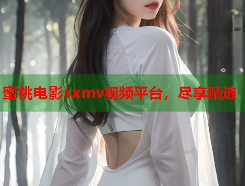 蜜桃电影sxmv视频平台，尽享精选  第2张