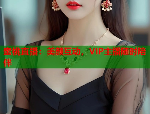 蜜桃直播：美颜互动，VIP主播随时陪伴  第1张