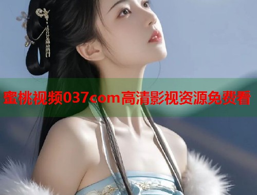 蜜桃视频037com高清影视资源免费看  第1张