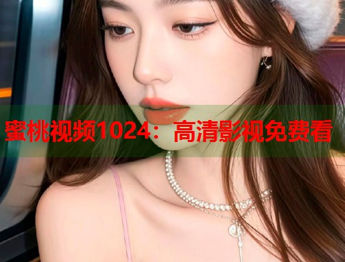 蜜桃视频1024：高清影视免费看  第2张