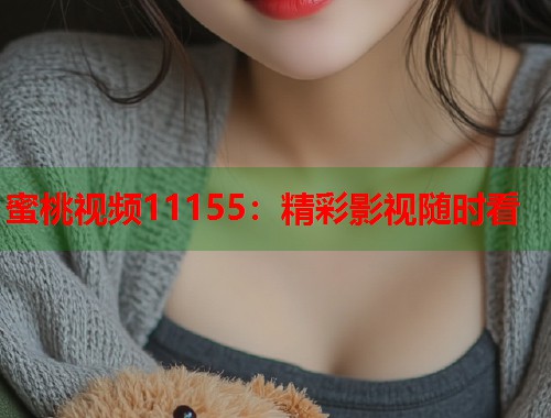 蜜桃视频11155：精彩影视随时看  第1张