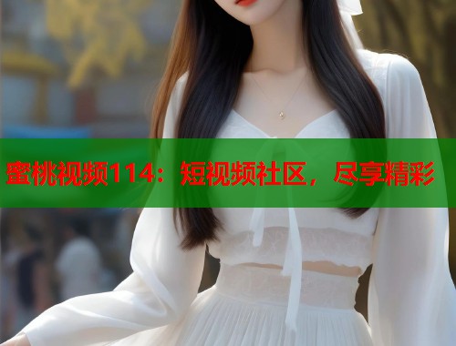 蜜桃视频114：短视频社区，尽享精彩  第1张