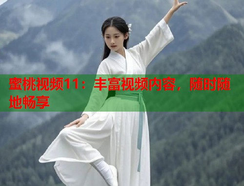 蜜桃视频11：丰富视频内容，随时随地畅享  第1张
