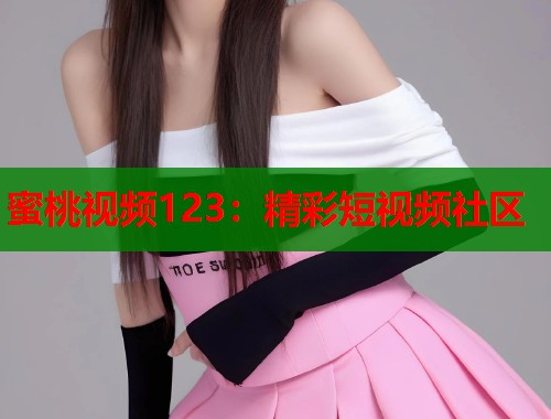 蜜桃视频123：精彩短视频社区  第1张