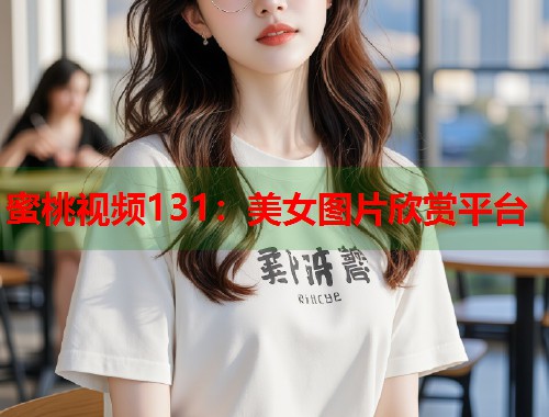 蜜桃视频131：美女图片欣赏平台  第1张
