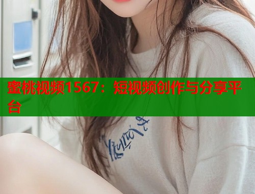 蜜桃视频1567：短视频创作与分享平台  第1张