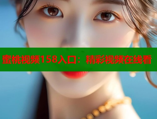 蜜桃视频158入口：精彩视频在线看  第1张