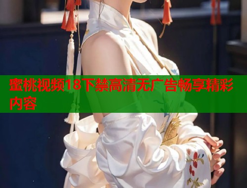 蜜桃视频18下禁高清无广告畅享精彩内容  第2张