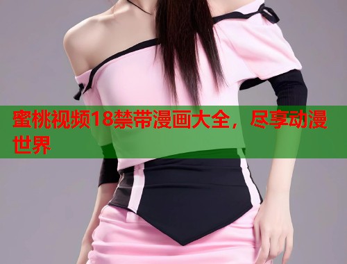 蜜桃视频18禁带漫画大全，尽享动漫世界  第1张