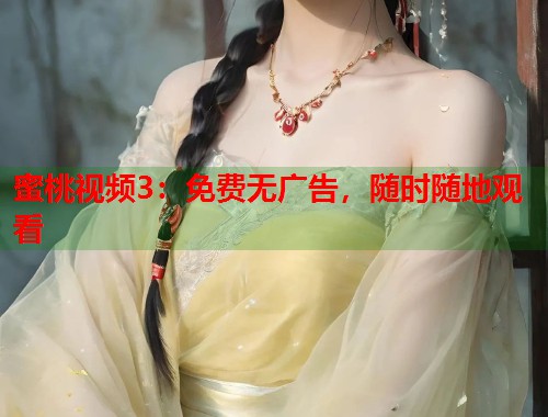 蜜桃视频3：免费无广告，随时随地观看  第2张