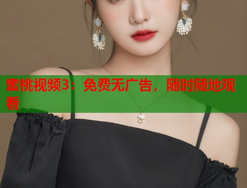 蜜桃视频3：免费无广告，随时随地观看  第1张