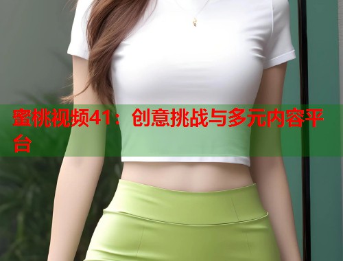 蜜桃视频41：创意挑战与多元内容平台  第1张