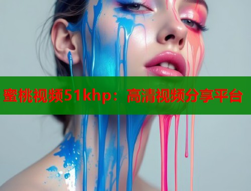蜜桃视频51khp：高清视频分享平台  第1张