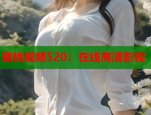 蜜桃视频520：在线高清影视  第1张