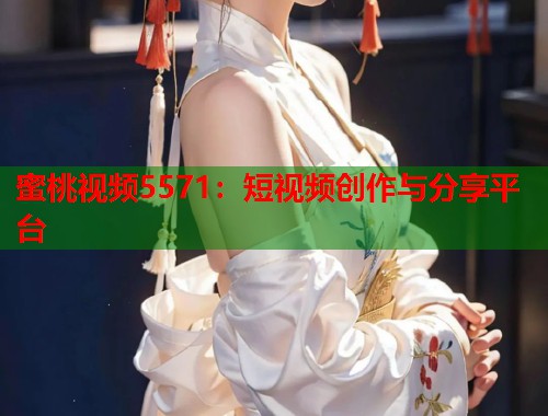 蜜桃视频5571：短视频创作与分享平台  第1张