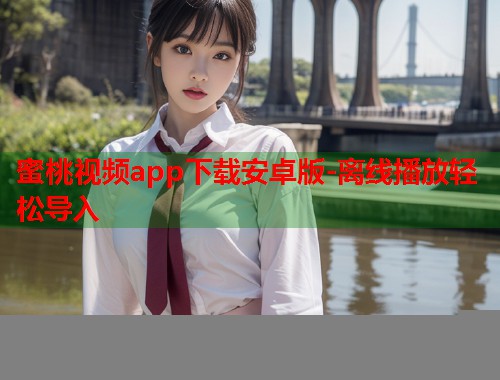 蜜桃视频app下载安卓版-离线播放轻松导入  第1张
