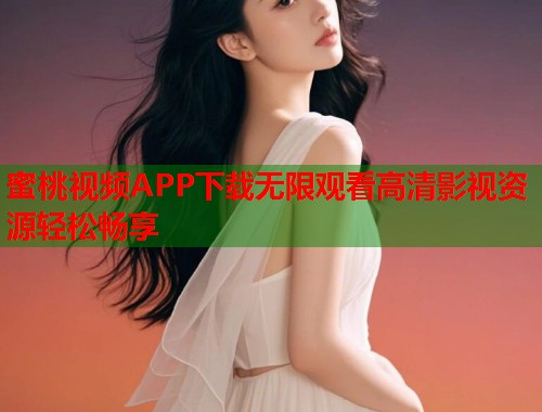 蜜桃视频APP下载无限观看高清影视资源轻松畅享  第1张