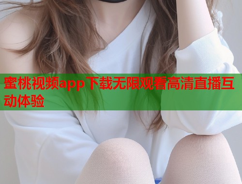 蜜桃视频app下载无限观看高清直播互动体验  第2张