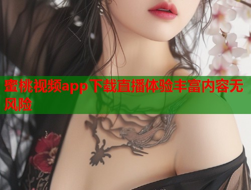 蜜桃视频app下载直播体验丰富内容无风险  第1张