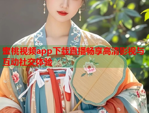 蜜桃视频app下载直播畅享高清影视与互动社交体验  第1张