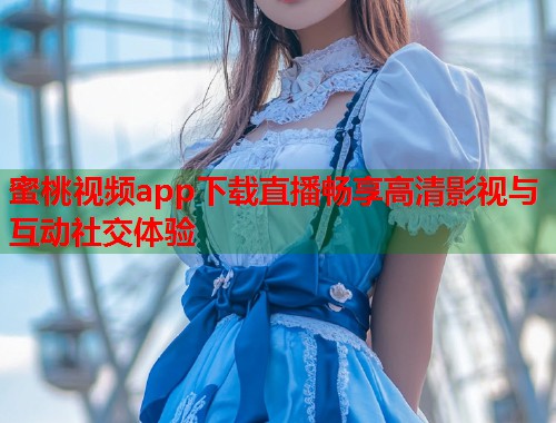 蜜桃视频app下载直播畅享高清影视与互动社交体验  第2张